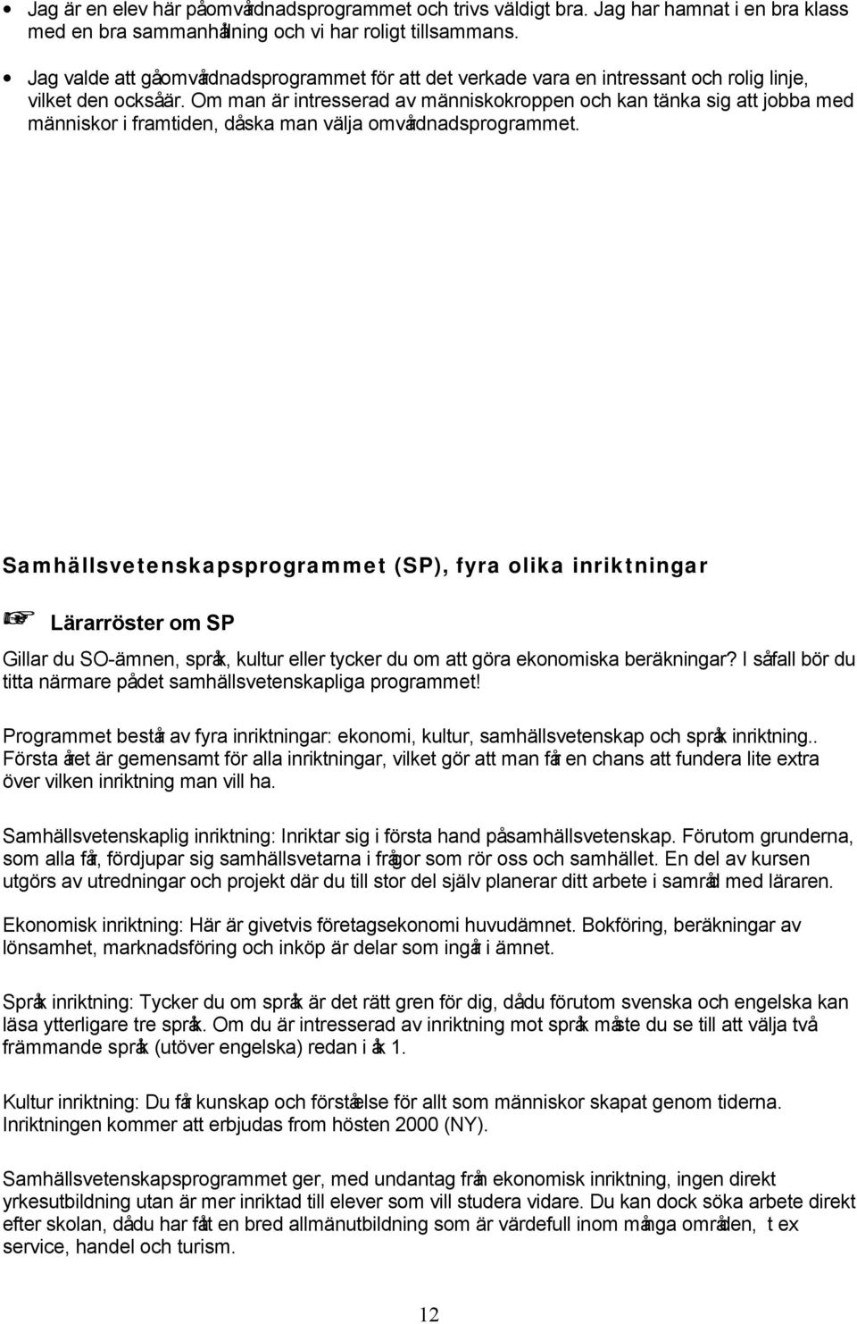 Om man är intresserad av människokroppen och kan tänka sig att jobba med människor i framtiden, dåska man välja omvårdnadsprogrammet.