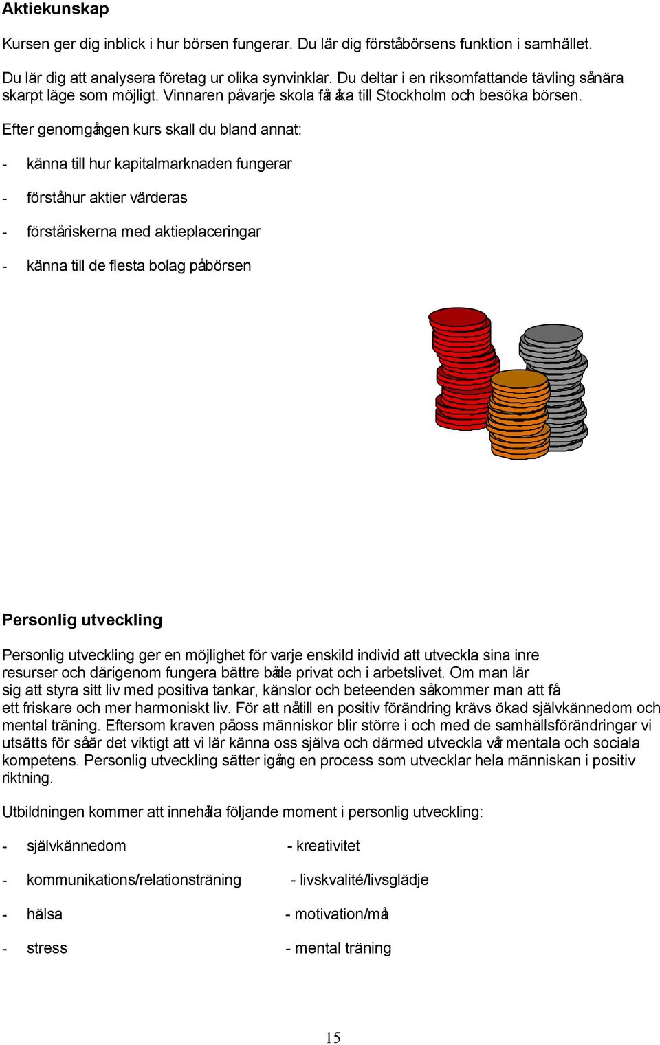 Efter genomgången kurs skall du bland annat: - känna till hur kapitalmarknaden fungerar - förståhur aktier värderas - förståriskerna med aktieplaceringar - känna till de flesta bolag påbörsen