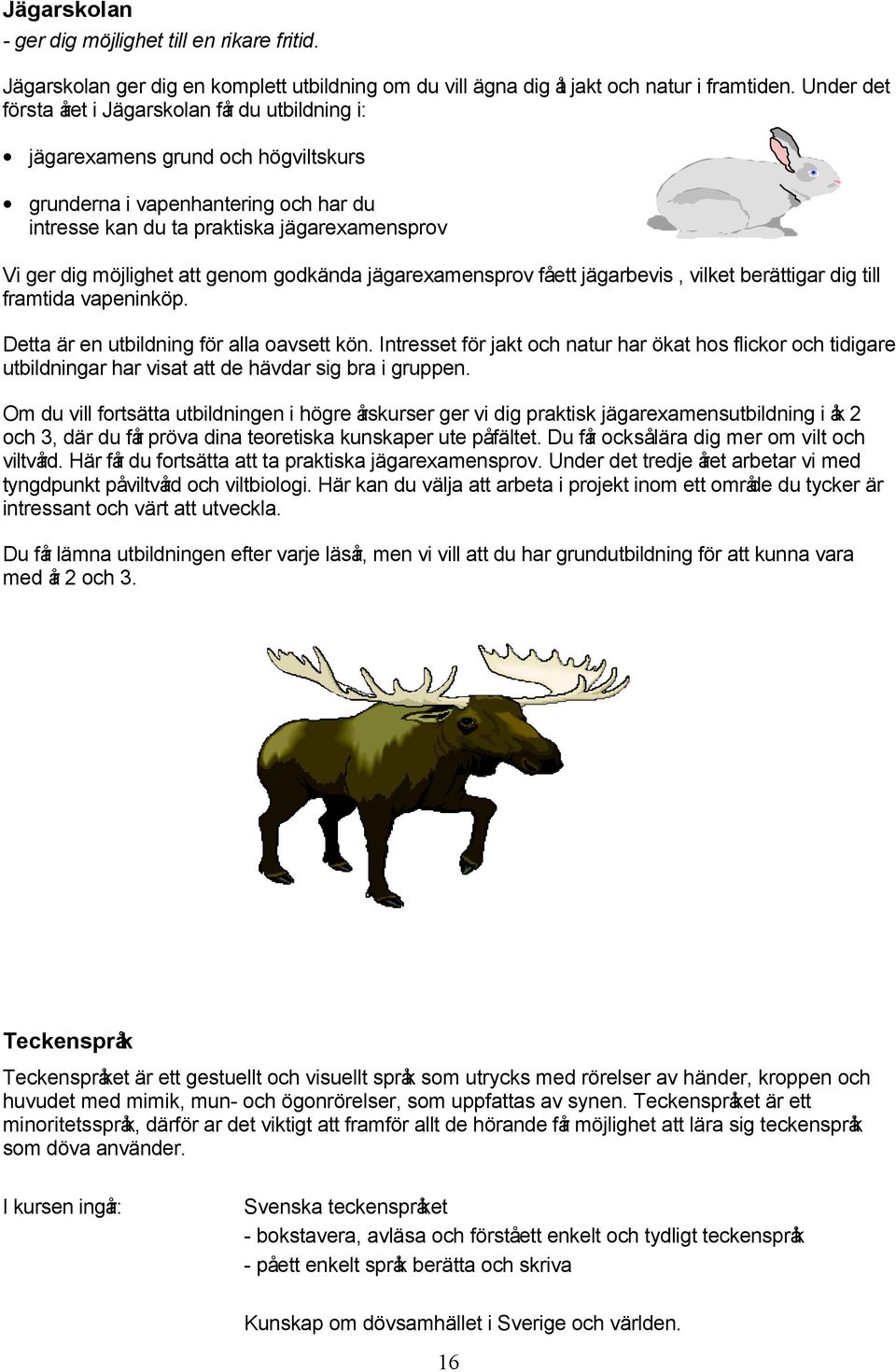 att genom godkända jägarexamensprov fåett jägarbevis, vilket berättigar dig till framtida vapeninköp. Detta är en utbildning för alla oavsett kön.