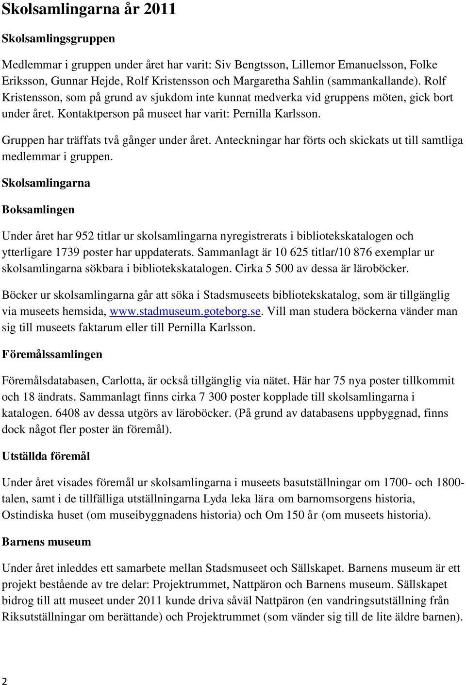 Gruppen har träffats två gånger under året. Anteckningar har förts och skickats ut till samtliga medlemmar i gruppen.