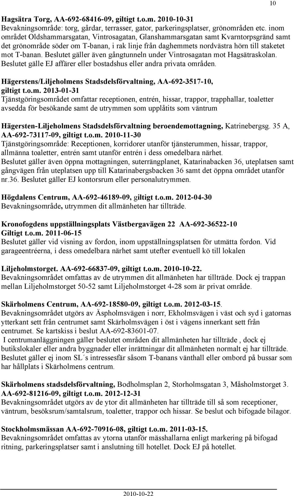 Beslutet gäller även gångtunneln under Vintrosagatan mot Hagsätraskolan. Beslutet gälle EJ affärer eller bostadshus eller andra privata områden.