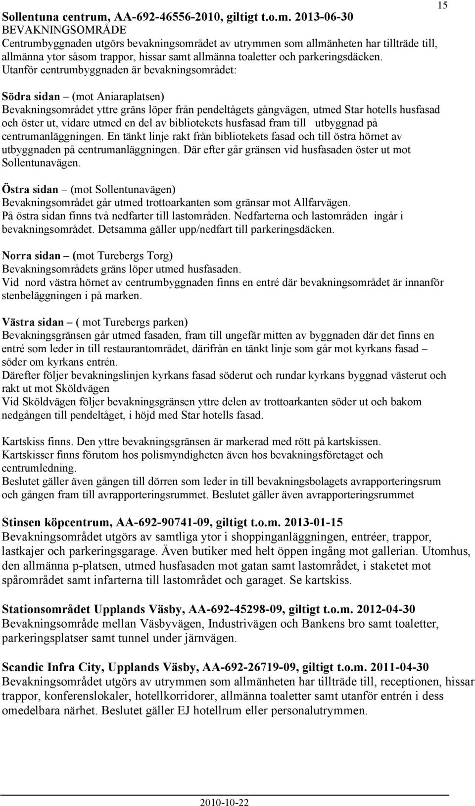 2013-06-30 BEVAKNINGSOMRÅDE Centrumbyggnaden utgörs bevakningsområdet av utrymmen som allmänheten har tillträde till, allmänna ytor såsom trappor, hissar samt allmänna toaletter och parkeringsdäcken.