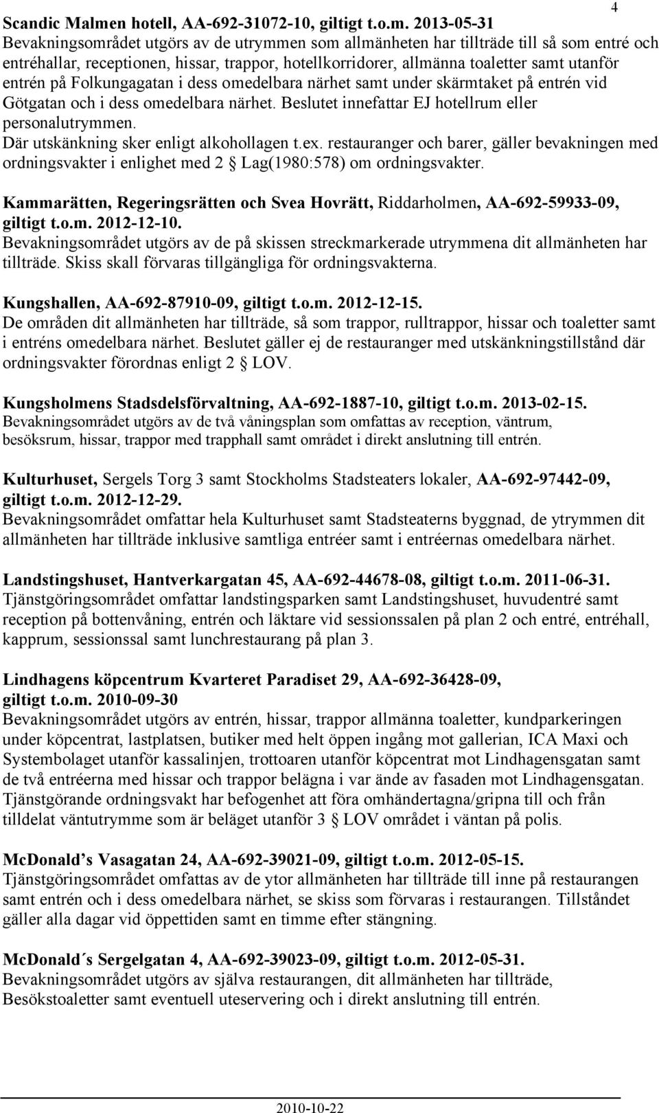 2013-05-31 Bevakningsområdet utgörs av de utrymmen som allmänheten har tillträde till så som entré och entréhallar, receptionen, hissar, trappor, hotellkorridorer, allmänna toaletter samt utanför