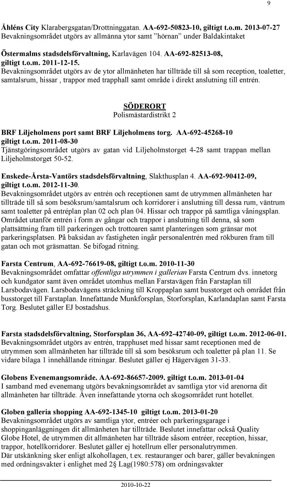 Bevakningsområdet utgörs av de ytor allmänheten har tillträde till så som reception, toaletter, samtalsrum, hissar, trappor med trapphall samt område i direkt anslutning till entrén.