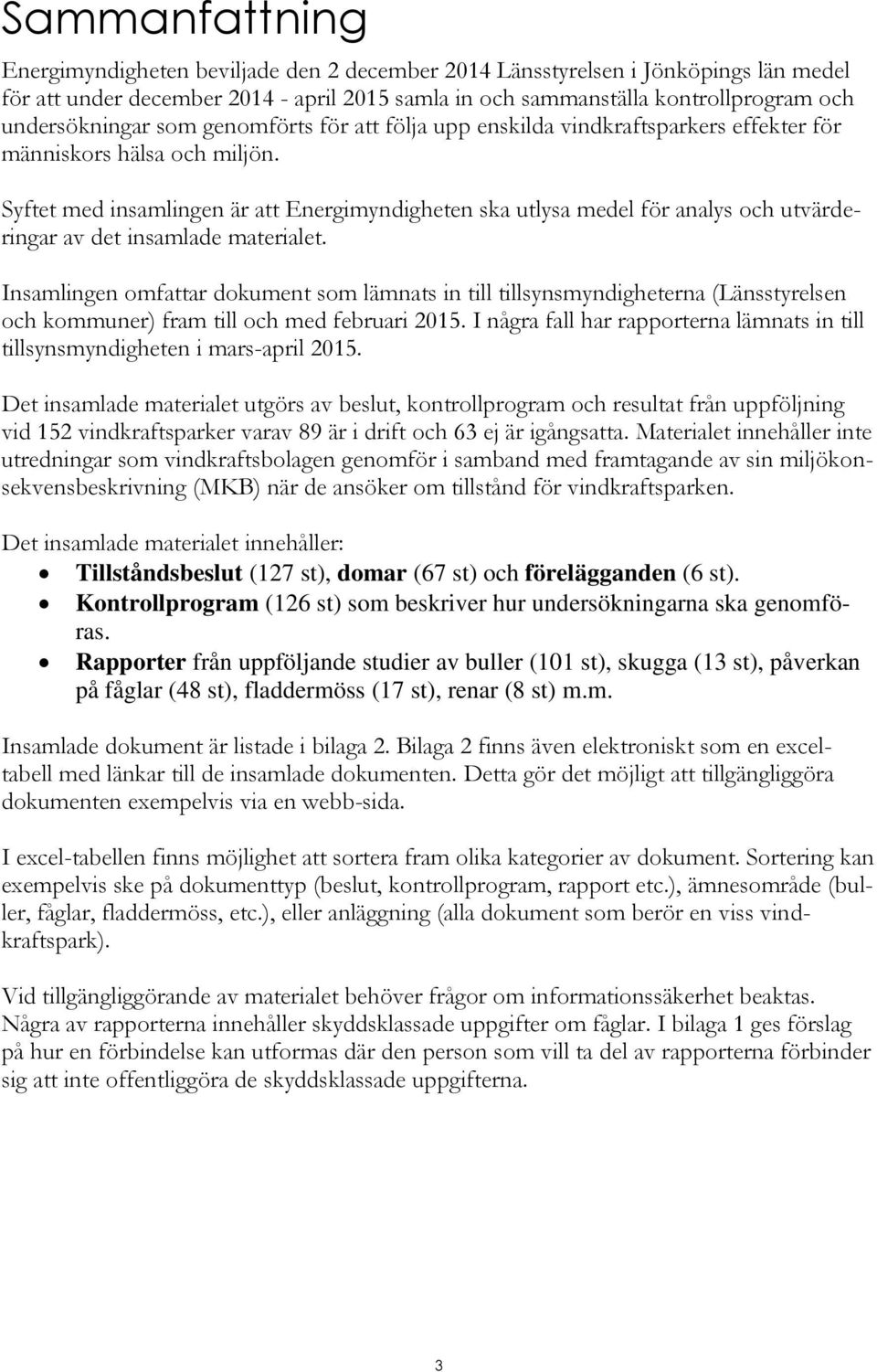 Syftet med insamlingen är att Energimyndigheten ska utlysa medel för analys och utvärderingar av det insamlade materialet.