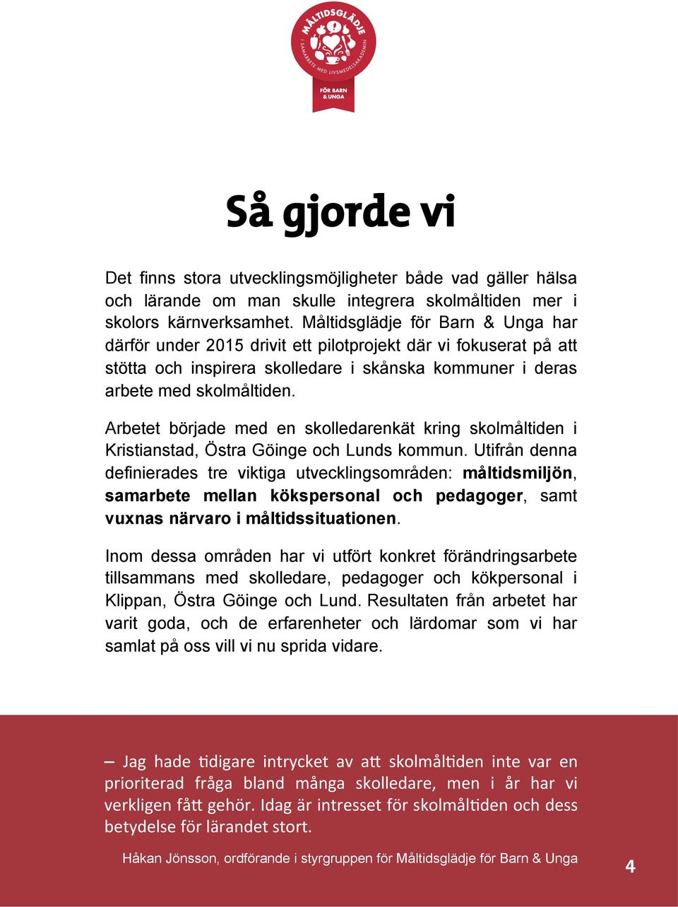 Arbetet började med en skolledarenkät kring skolmåltiden i Kristianstad, Östra Göinge och Lunds kommun.