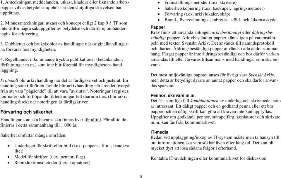 Dubbletter och brukskopior av handlingar när originalhandlingarna förvaras hos myndigheten. 4. Regelbundet inkommande tryckta publikationer (betänkanden, författningar m.m.) som inte blir föremål för myndighetens handläggning.