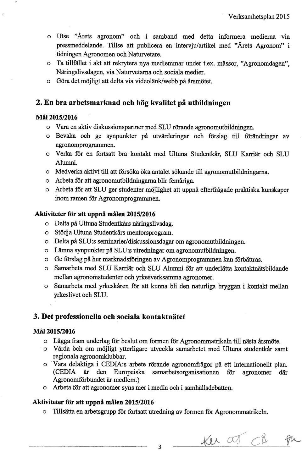 mässor, Agronomdagen, Näringslivsdagen, via Naturvetarna och sociala medier. o Göra det möjligt att delta via vidcolänk/wcbb på årsmötet. 2.