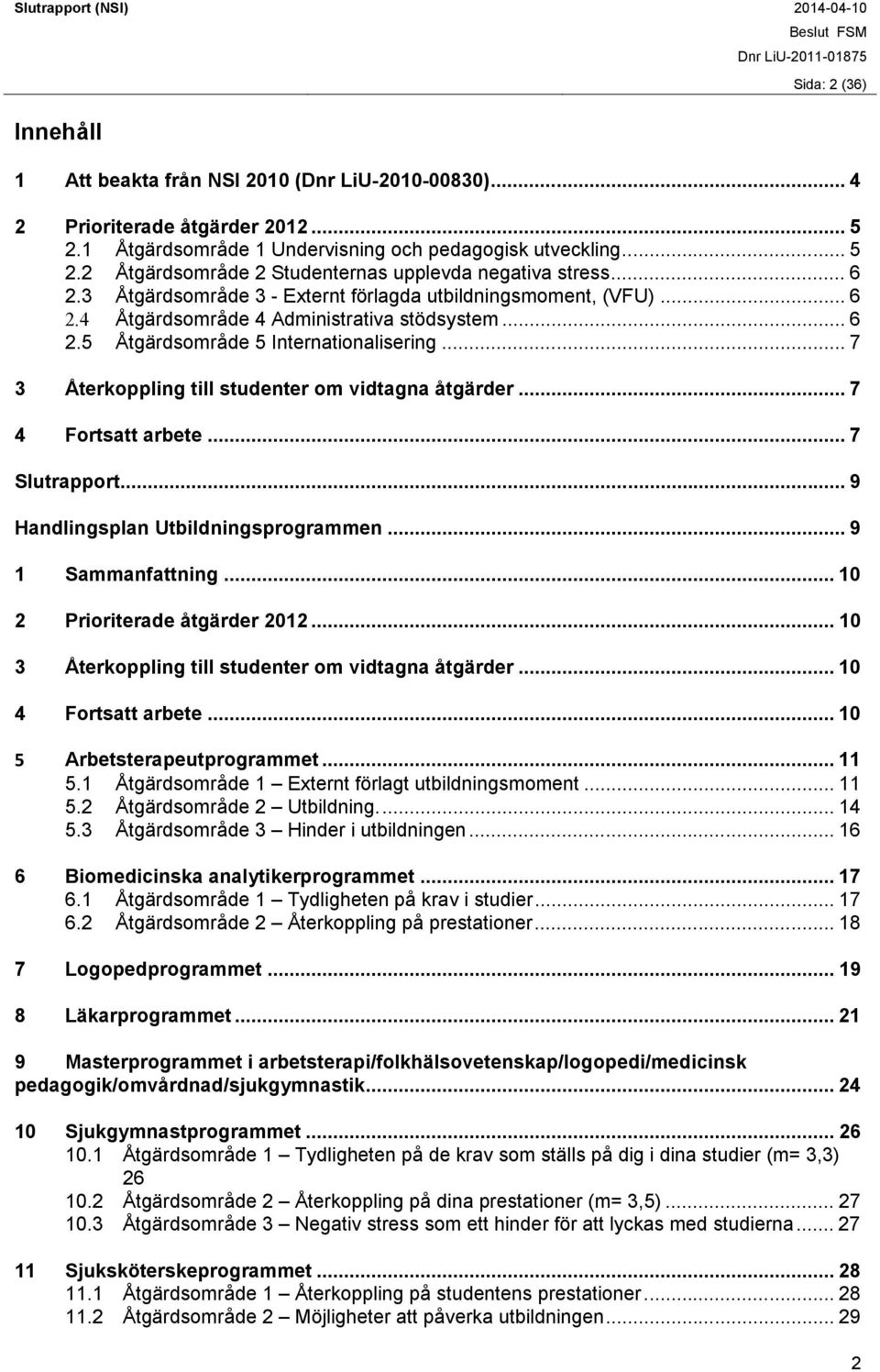 .. 7 3 Återkoppling till studenter om vidtagna åtgärder... 7 4 Fortsatt arbete... 7 Slutrapport... 9 Handlingsplan Utbildningsprogrammen... 9 1 Sammanfattning... 10 2 Prioriterade åtgärder 2012.