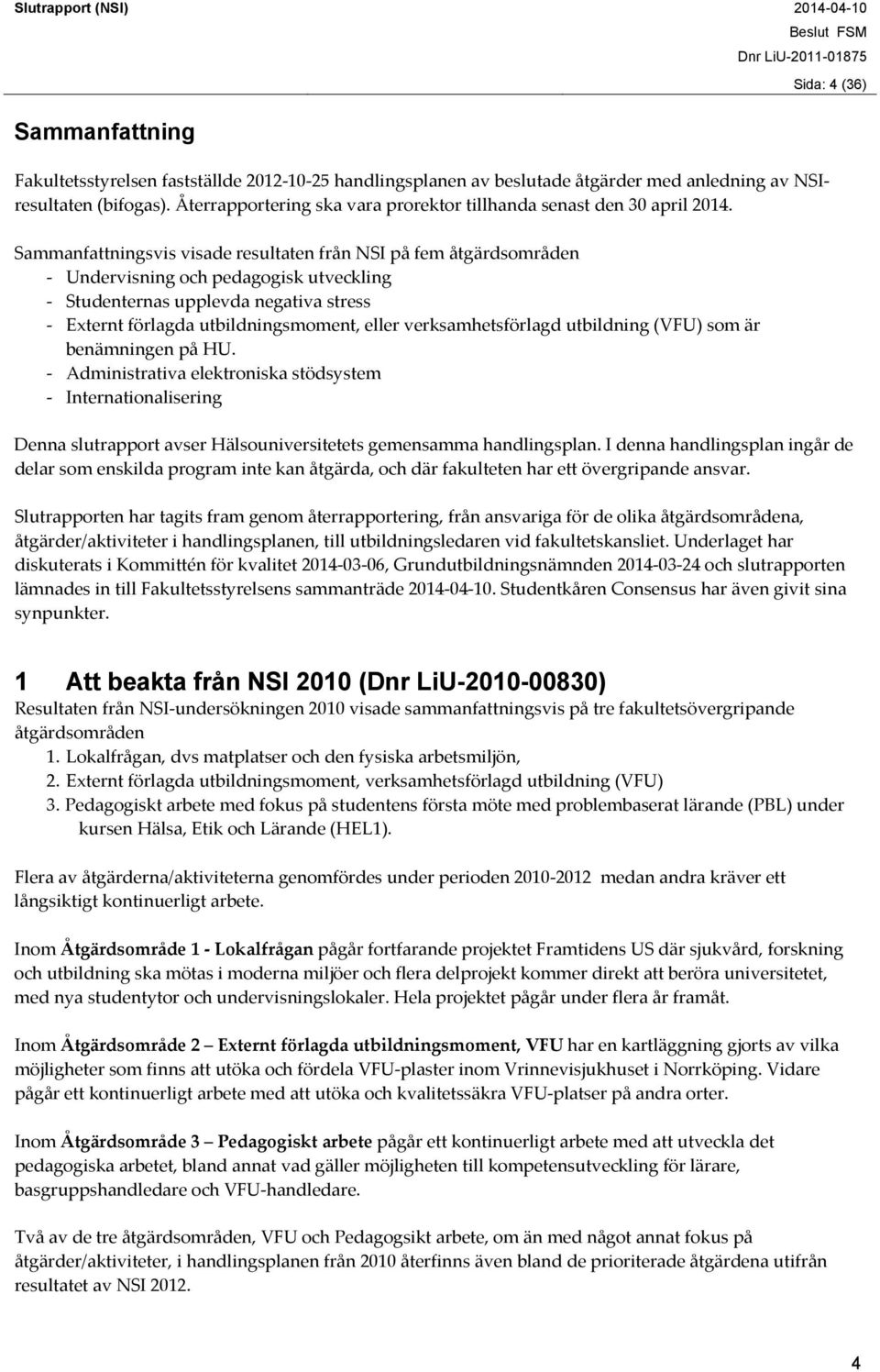 Sammanfattningsvis visade resultaten från NSI på fem åtgärdsområden Undervisning och pedagogisk utveckling Studenternas upplevda negativa stress Externt förlagda utbildningsmoment, eller