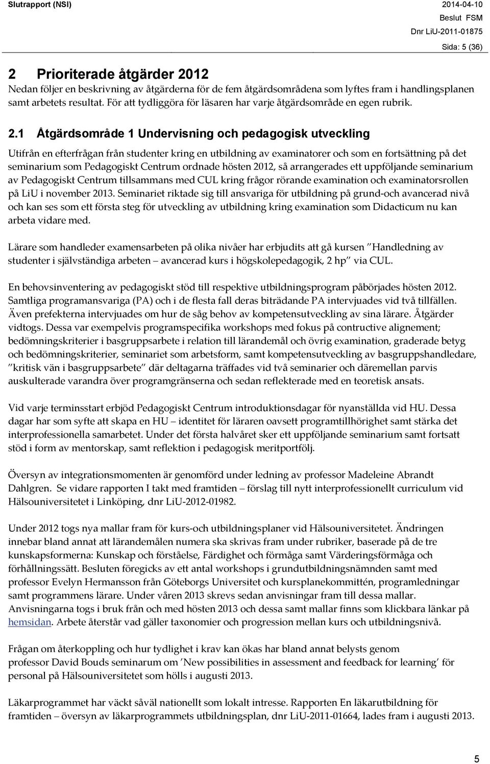 1 Åtgärdsområde 1 Undervisning och pedagogisk utveckling Utifrån en efterfrågan från studenter kring en utbildning av examinatorer och som en fortsättning på det seminarium som Pedagogiskt Centrum