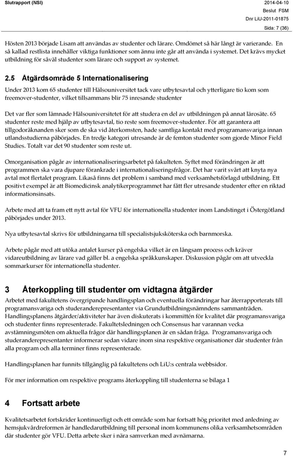 5 Åtgärdsområde 5 Internationalisering Under 2013 kom 65 studenter till Hälsouniversitet tack vare utbytesavtal och ytterligare tio kom som freemover studenter, vilket tillsammans blir 75 inresande