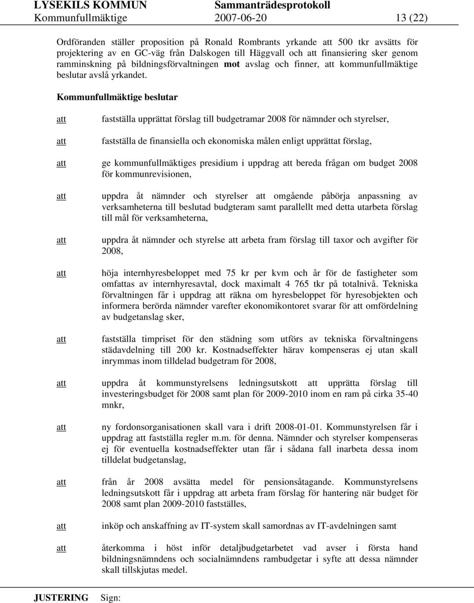 Kommunfullmäktige beslutar fastställa upprättat förslag till budgetramar 2008 för nämnder och styrelser, fastställa de finansiella och ekonomiska målen enligt upprättat förslag, ge kommunfullmäktiges