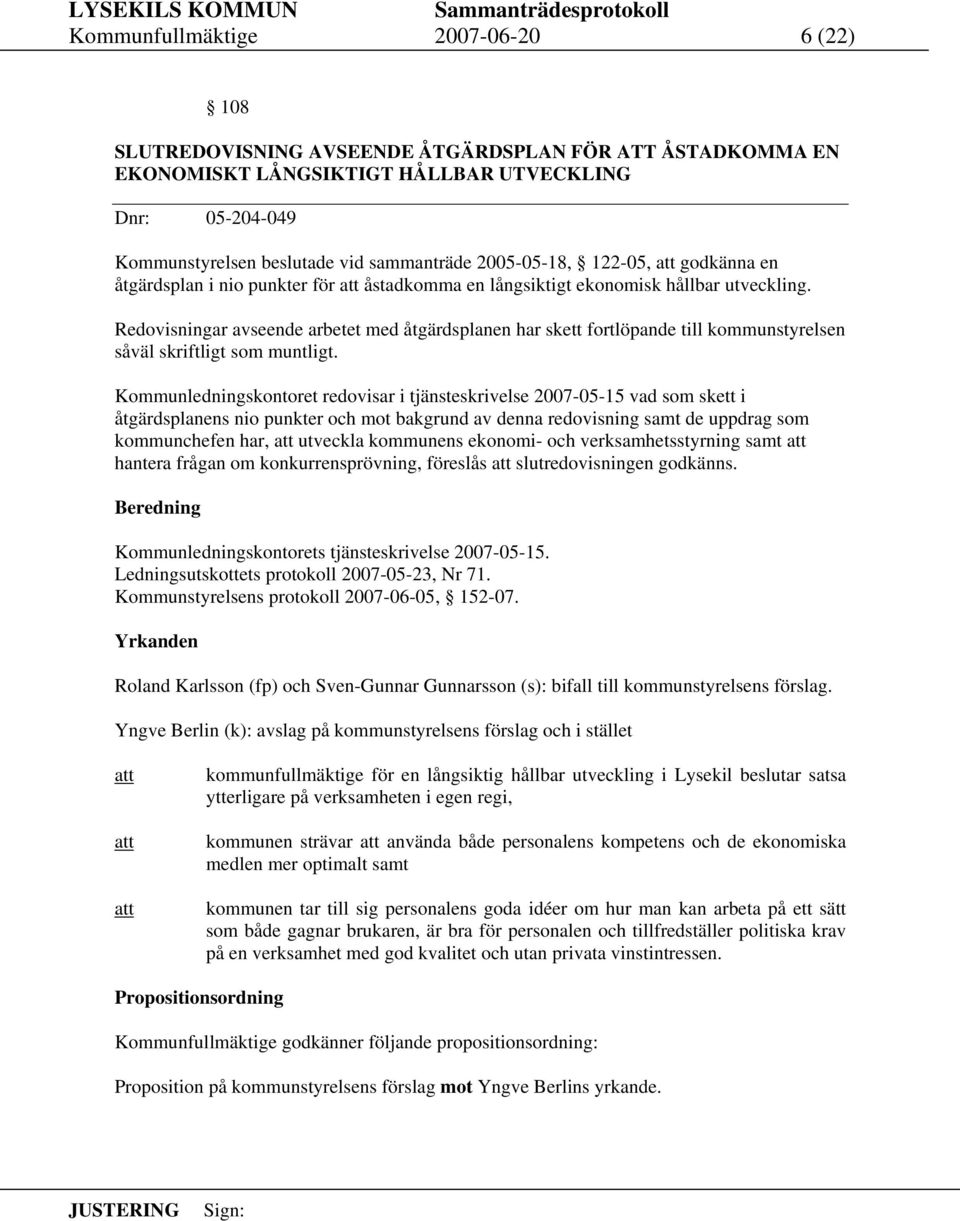 Redovisningar avseende arbetet med åtgärdsplanen har skett fortlöpande till kommunstyrelsen såväl skriftligt som muntligt.