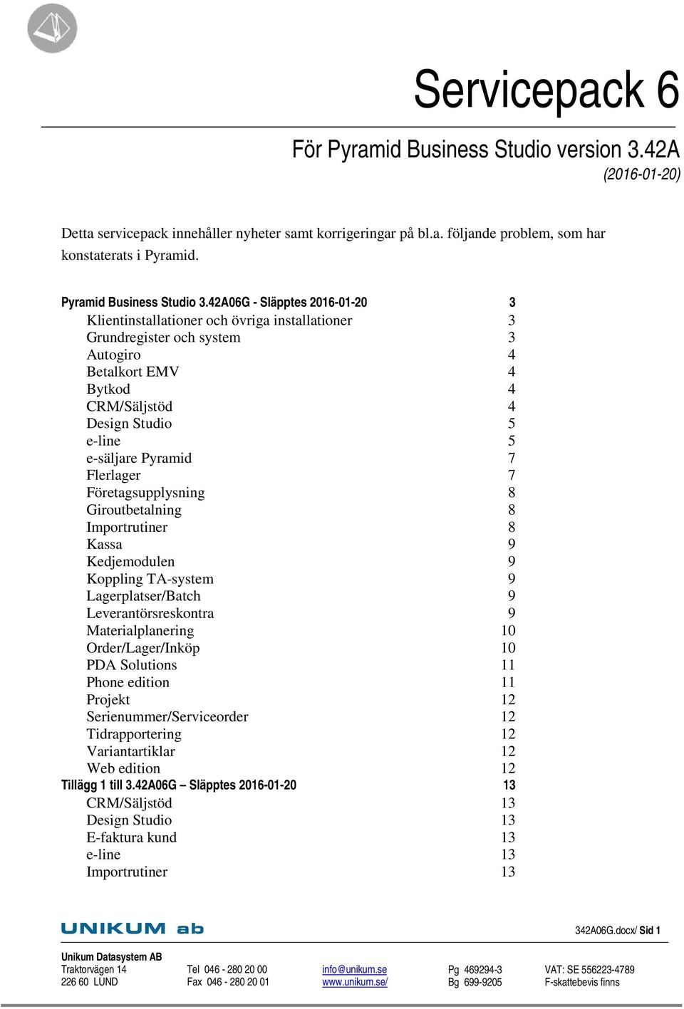 42A06G - Släpptes 2016-01-20 3 Klientinstallationer och övriga installationer 3 Grundregister och system 3 Autogiro 4 Betalkort EMV 4 Bytkod 4 CRM/Säljstöd 4 Design Studio 5 e-line 5 e-säljare