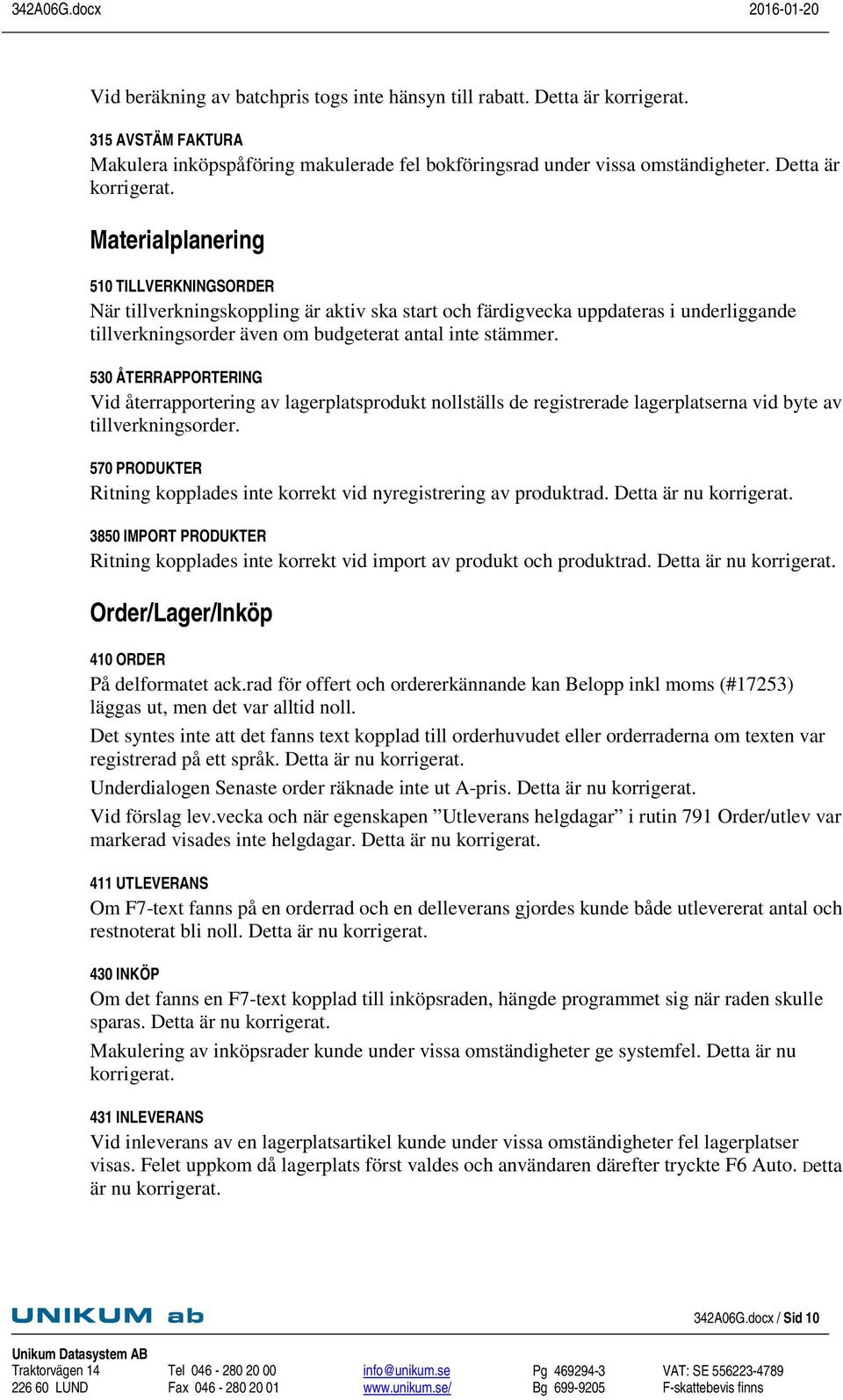 Materialplanering 510 TILLVERKNINGSORDER När tillverkningskoppling är aktiv ska start och färdigvecka uppdateras i underliggande tillverkningsorder även om budgeterat antal inte stämmer.