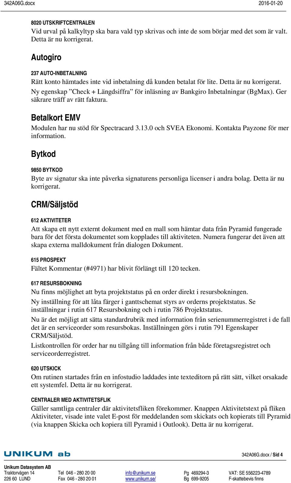 Ny egenskap Check + Längdsiffra för inläsning av Bankgiro Inbetalningar (BgMax). Ger säkrare träff av rätt faktura. Betalkort EMV Modulen har nu stöd för Spectracard 3.13.0 och SVEA Ekonomi.