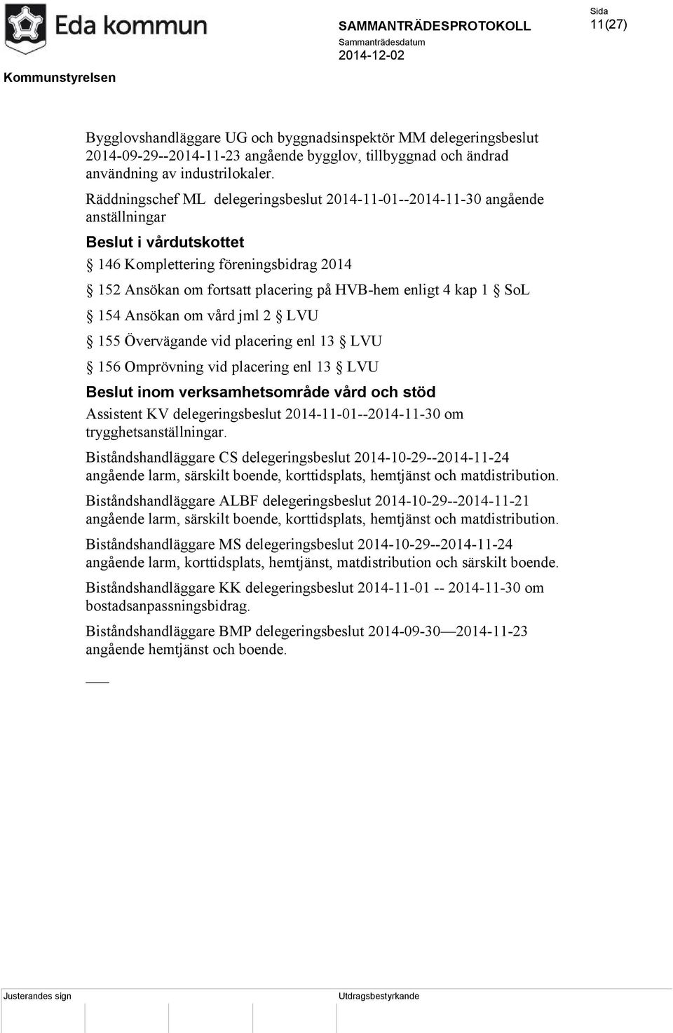 kap 1 SoL 154 Ansökan om vård jml 2 LVU 155 Övervägande vid placering enl 13 LVU 156 Omprövning vid placering enl 13 LVU Beslut inom verksamhetsområde vård och stöd Assistent KV delegeringsbeslut