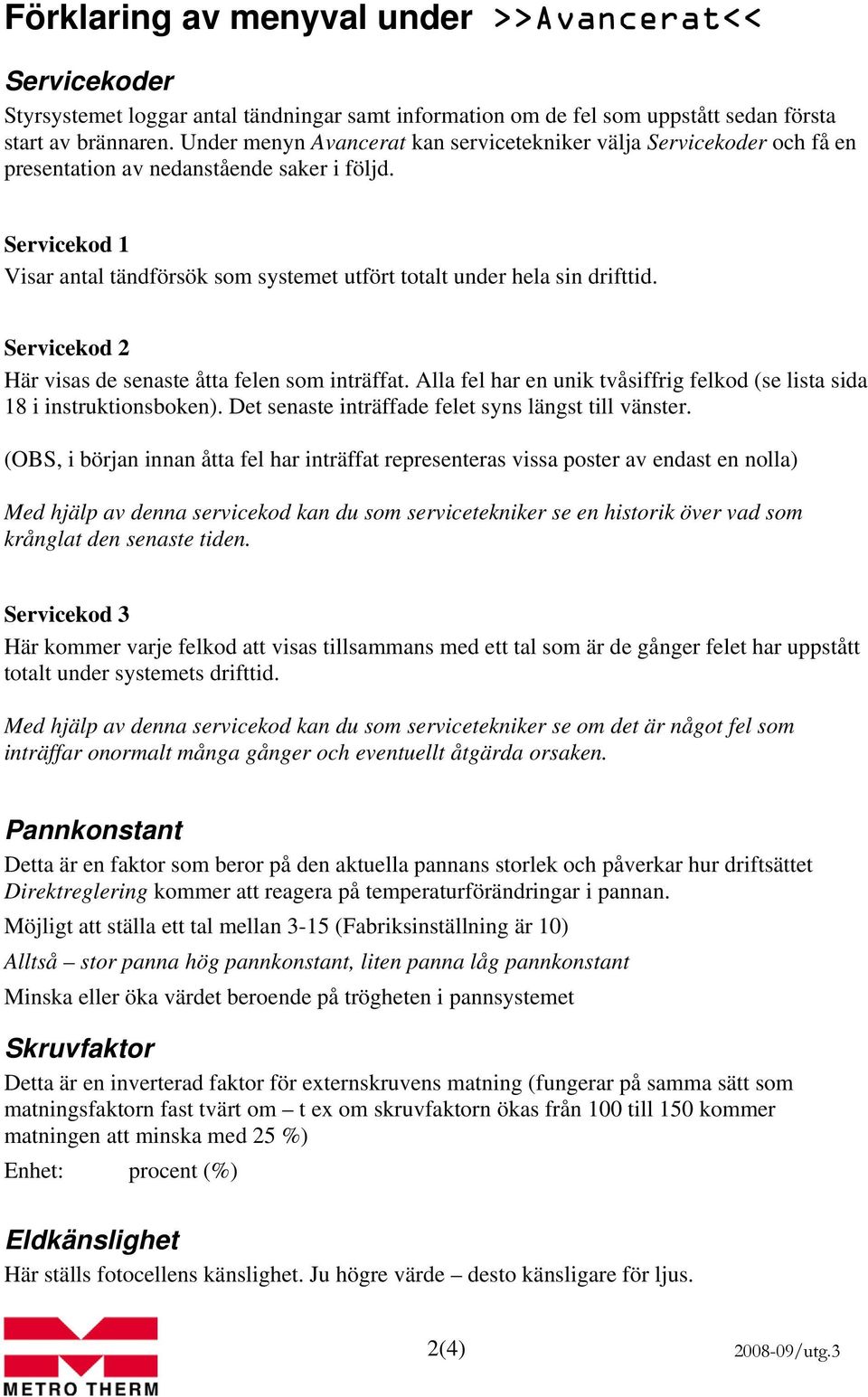 Servicekod 1 Visar antal tändförsök som systemet utfört totalt under hela sin drifttid. Servicekod 2 Här visas de senaste åtta felen som inträffat.