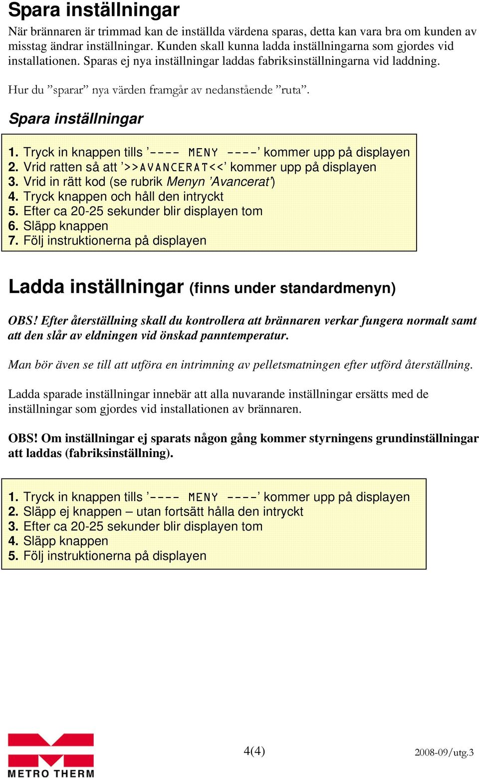 Spara inställningar 1. Tryck in knappen tills ---- MENY ---- kommer upp på displayen 2. Vrid ratten så att >>AVANCERAT<< kommer upp på displayen 3. Vrid in rätt kod (se rubrik Menyn Avancerat ) 4.