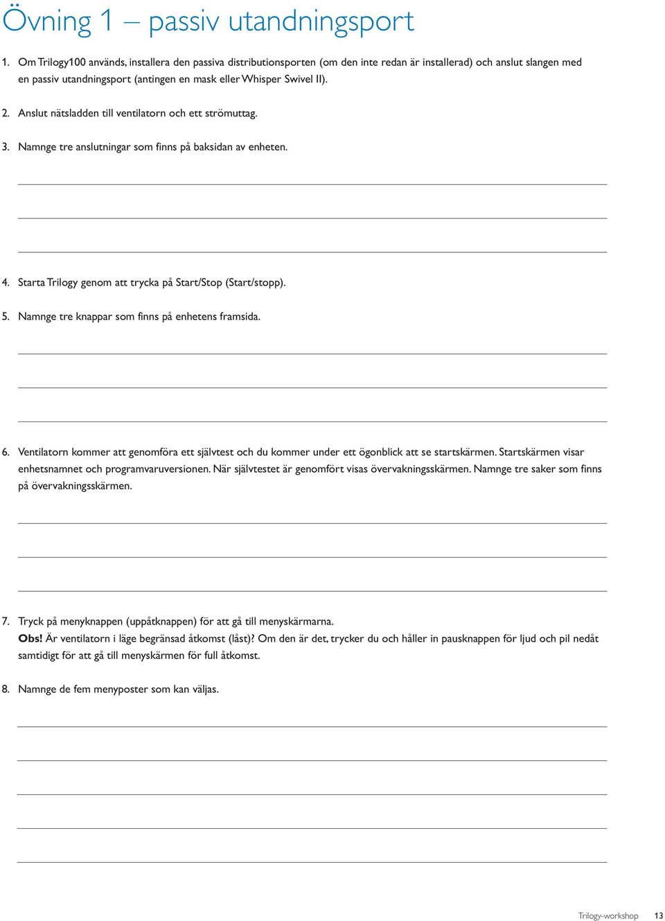 Anslut nätsladden till ventilatorn och ett strömuttag. 3. Namnge tre anslutningar som finns på baksidan av enheten. 4. Starta Trilogy genom att trycka på Start/Stop (Start/stopp). 5.