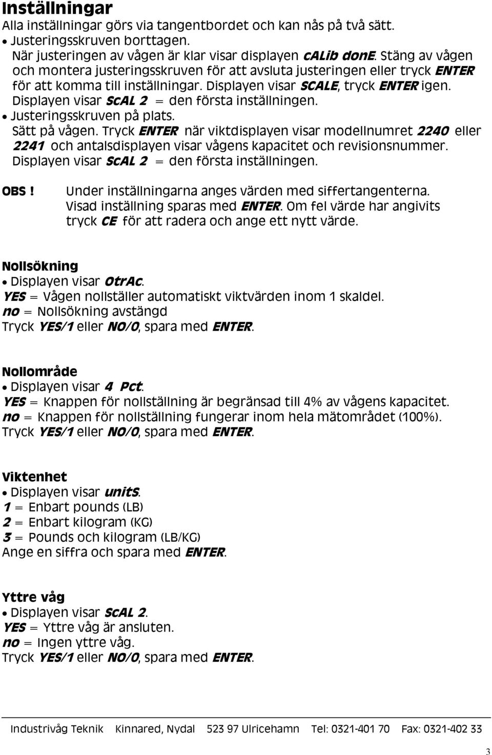 Displayen visar ScAL 2 = den första inställningen. Justeringsskruven på plats. Sätt på vågen.