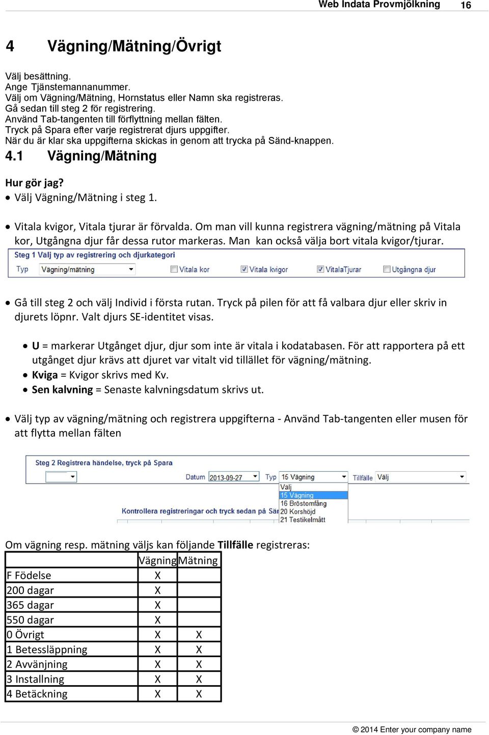 1 Vägning/Mätning Hur gör jag? Välj Vägning/Mätning i steg 1. Vitala kvigor, Vitala tjurar är förvalda.