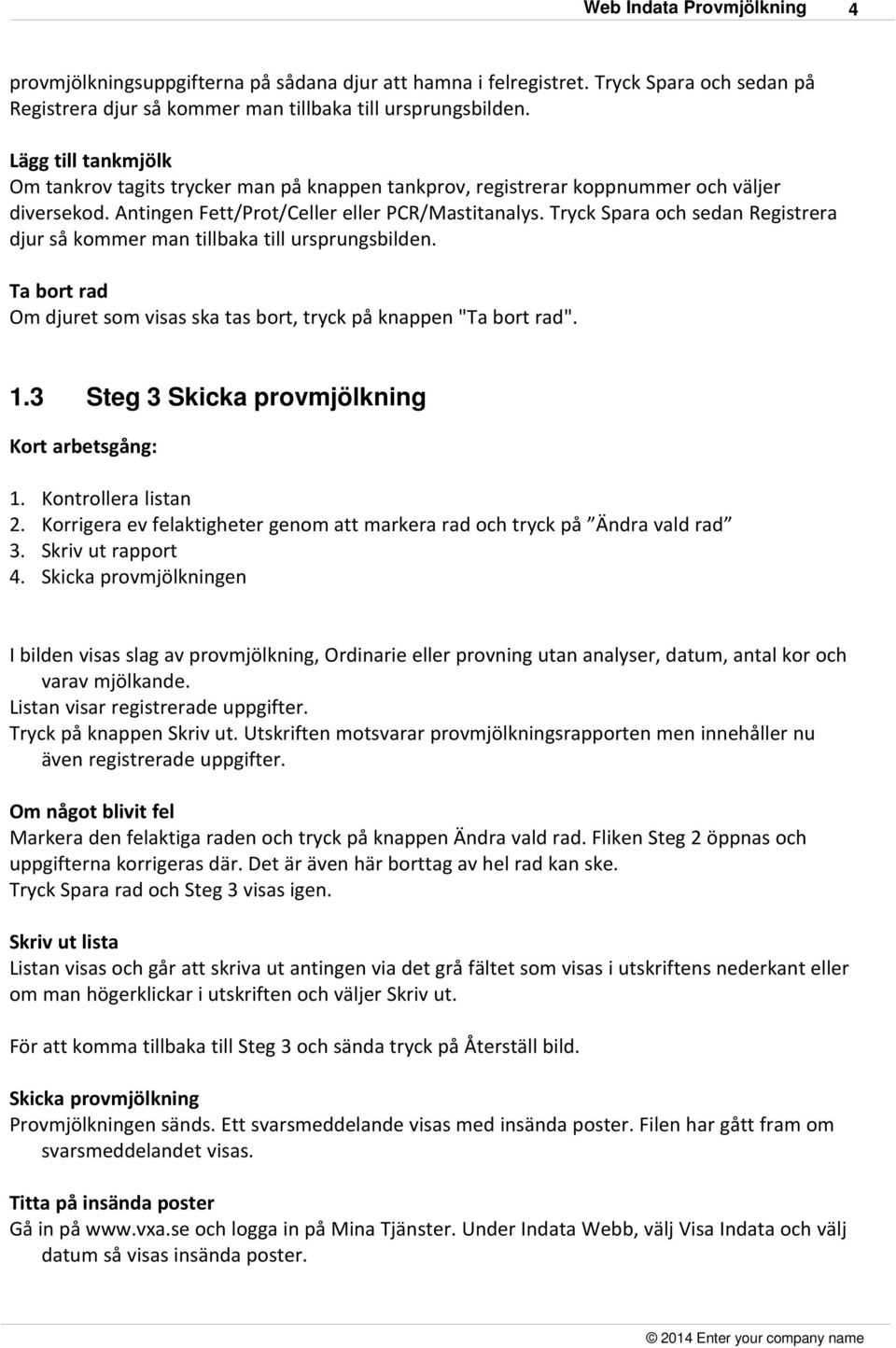 Tryck Spara och sedan Registrera djur så kommer man tillbaka till ursprungsbilden. Ta bort rad Om djuret som visas ska tas bort, tryck på knappen "Ta bort rad". 1.