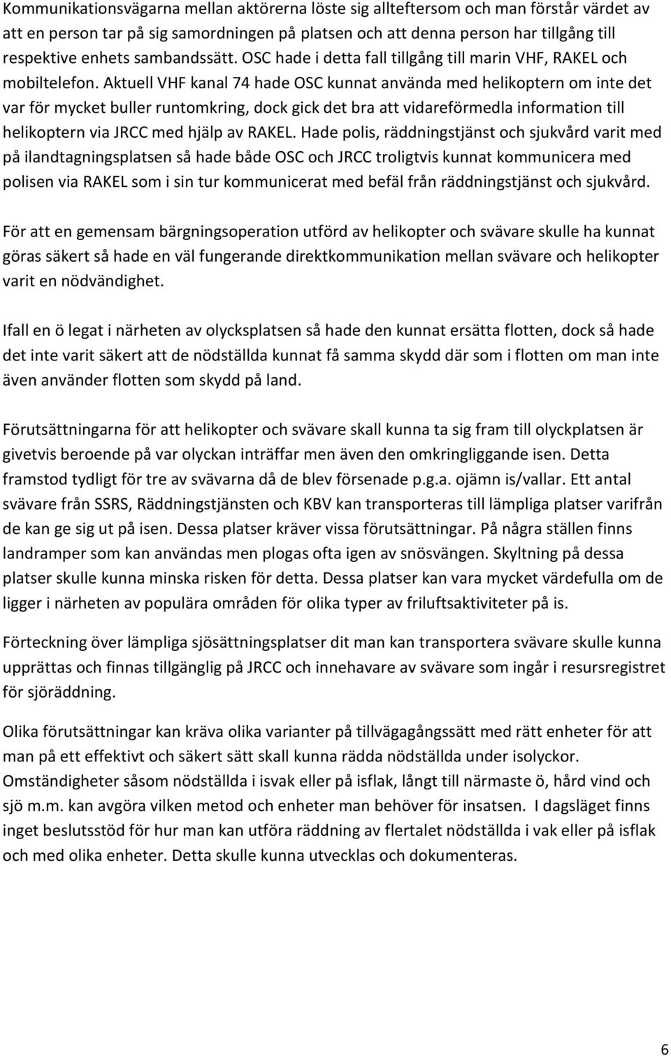 Aktuell VHF kanal 74 hade OSC kunnat använda med helikoptern om inte det var för mycket buller runtomkring, dock gick det bra att vidareförmedla information till helikoptern via JRCC med hjälp av