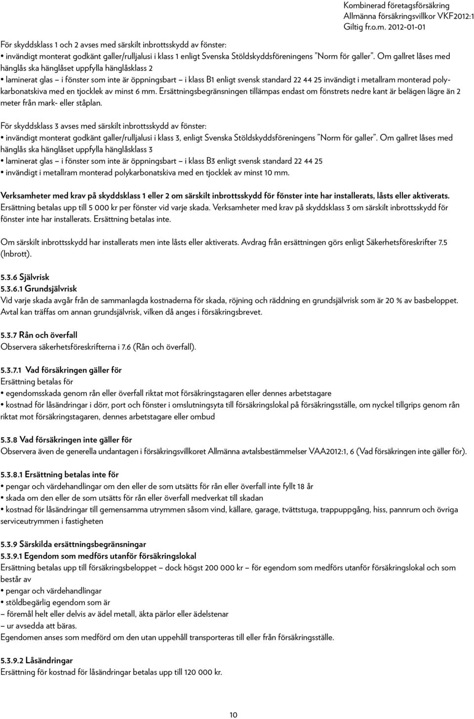 polykarbonatskiva med en tjocklek av minst 6 mm. Ersättningsbegränsningen tillämpas endast om fönstrets nedre kant är belägen lägre än 2 meter från mark- eller ståplan.