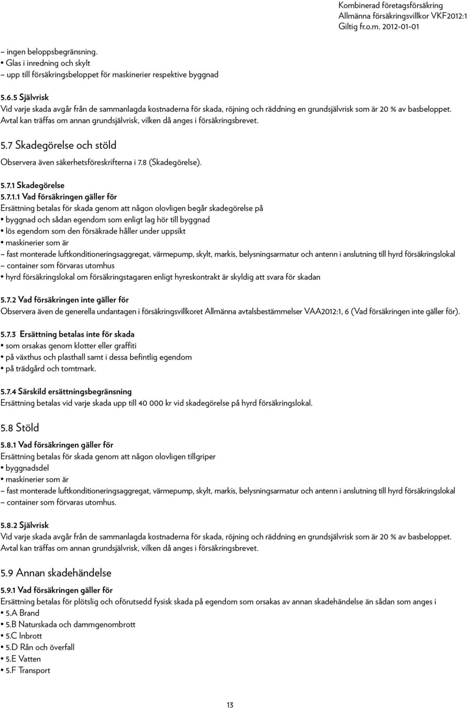 Avtal kan träffas om annan grundsjälvrisk, vilken då anges i försäkringsbrevet. 5.7 Skadegörelse och stöld Observera även säkerhetsföreskrifterna i 7.8 (Skadegörelse). 5.7.1 