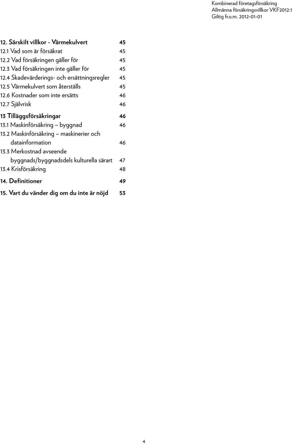 6 Kostnader som inte ersätts 46 12.7 Självrisk 46 13 Tilläggsförsäkringar 46 13.1 Maskinförsäkring byggnad 46 13.