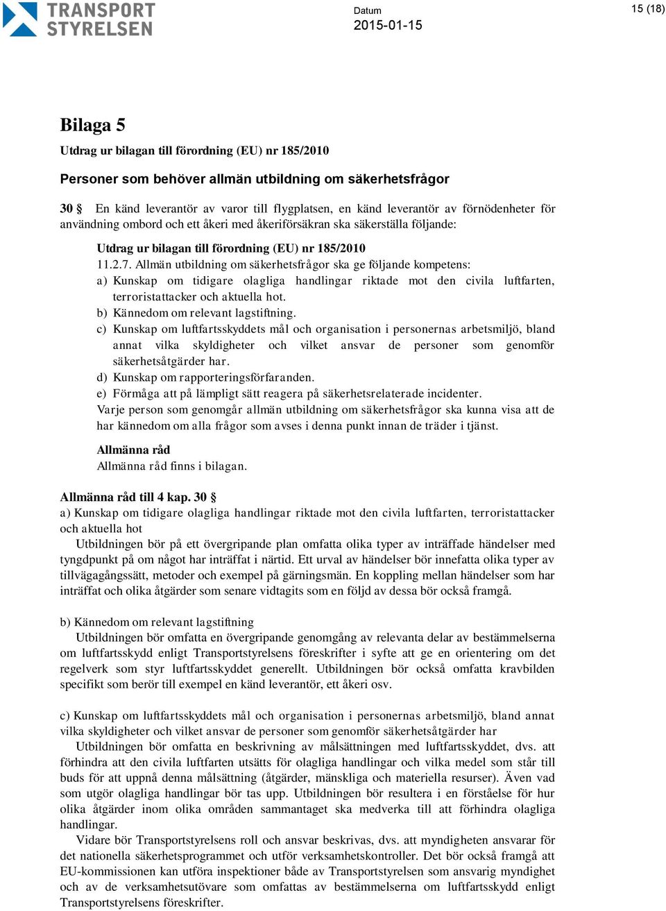 Allmän utbildning om säkerhetsfrågor ska ge följande kompetens: a) Kunskap om tidigare olagliga handlingar riktade mot den civila luftfarten, terroristattacker och aktuella hot.