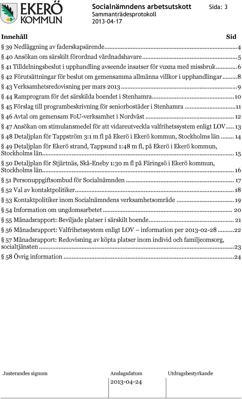 .. 8 43 Verksamhetsredovisning per mars 2013... 9 44 Ramprogram för det särskilda boendet i Stenhamra... 10 45 Förslag till programbeskrivning för seniorbostäder i Stenhamra.