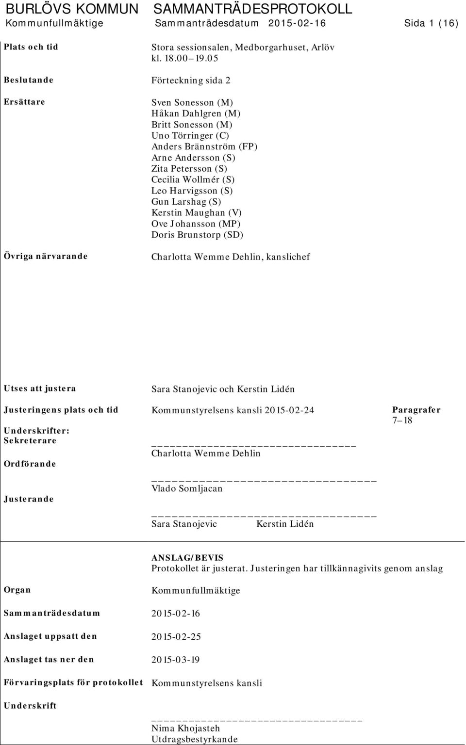 Cecilia Wollmér (S) Leo Harvigsson (S) Gun Larshag (S) Kerstin Maughan (V) Ove Johansson (MP) Doris Brunstorp (SD) Charlotta Wemme Dehlin, kanslichef Utses att justera Sara Stanojevic och Kerstin