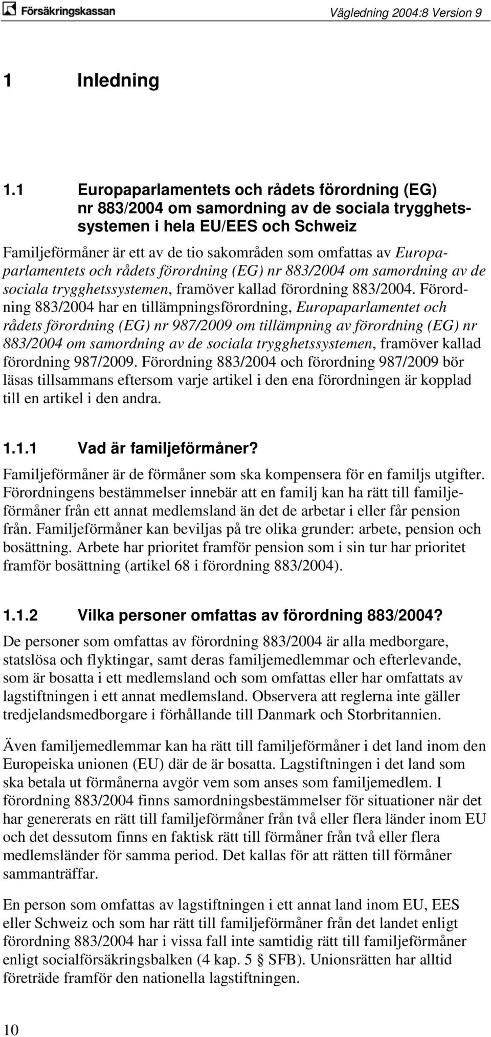 Europaparlamentets och rådets förordning (EG) nr 883/2004 om samordning av de sociala trygghetssystemen, framöver kallad förordning 883/2004.