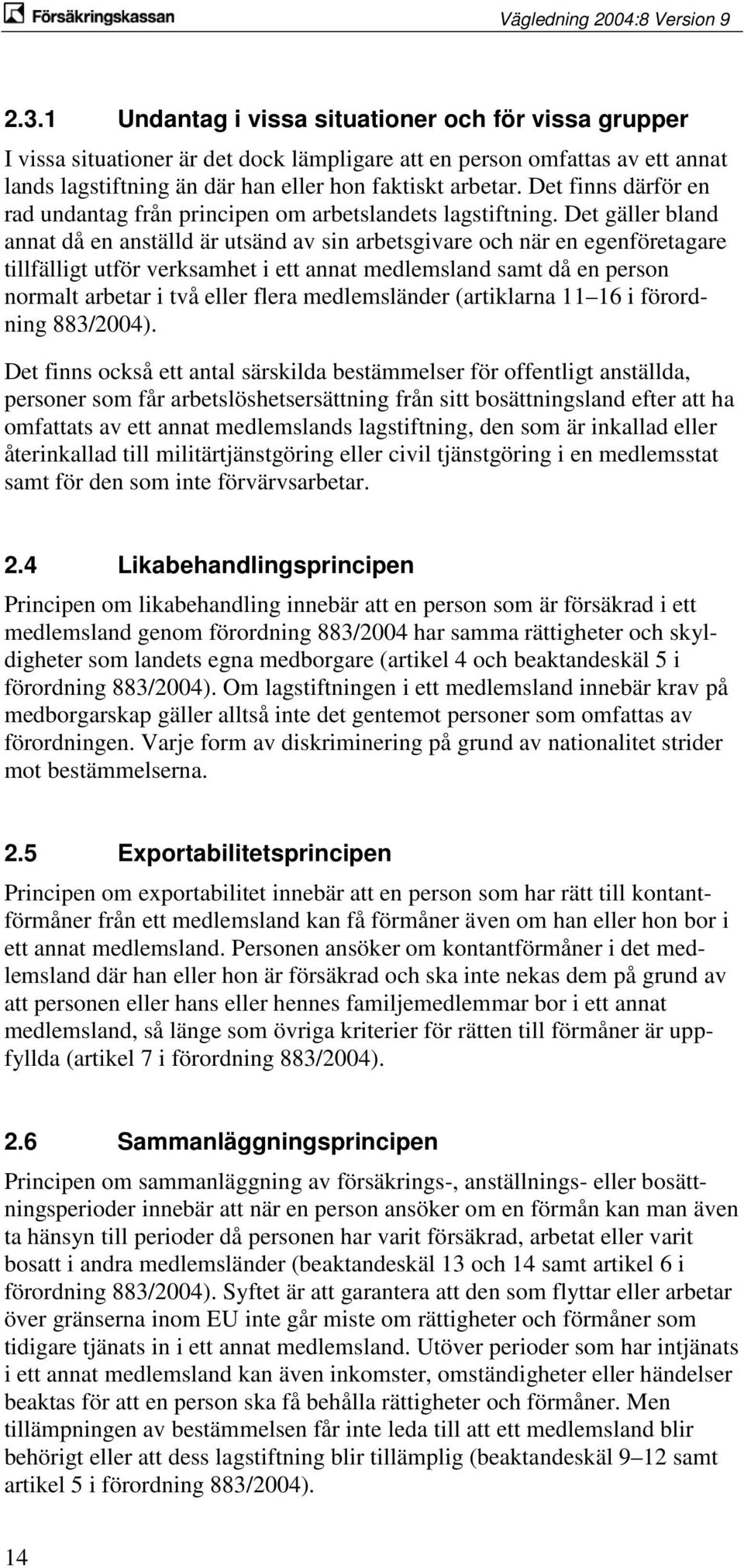 Det gäller bland annat då en anställd är utsänd av sin arbetsgivare och när en egenföretagare tillfälligt utför verksamhet i ett annat medlemsland samt då en person normalt arbetar i två eller flera