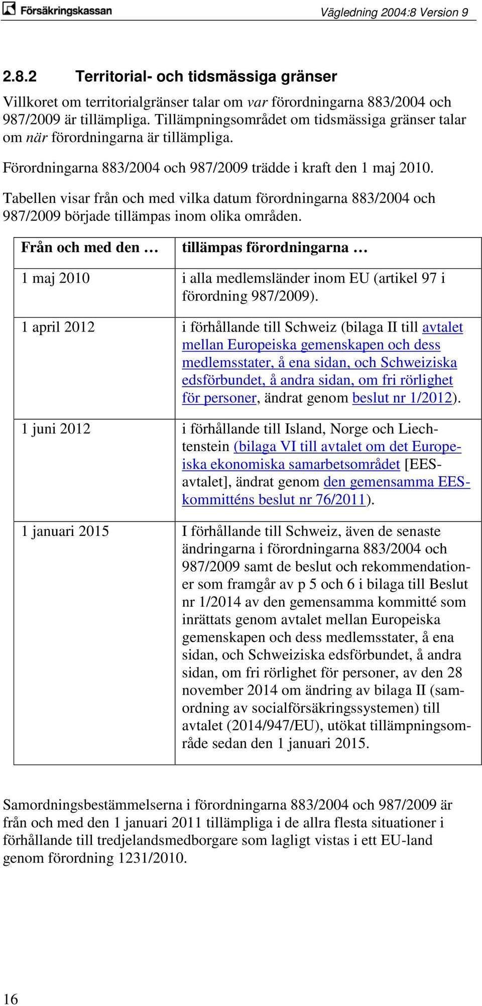 Tabellen visar från och med vilka datum förordningarna 883/2004 och 987/2009 började tillämpas inom olika områden.