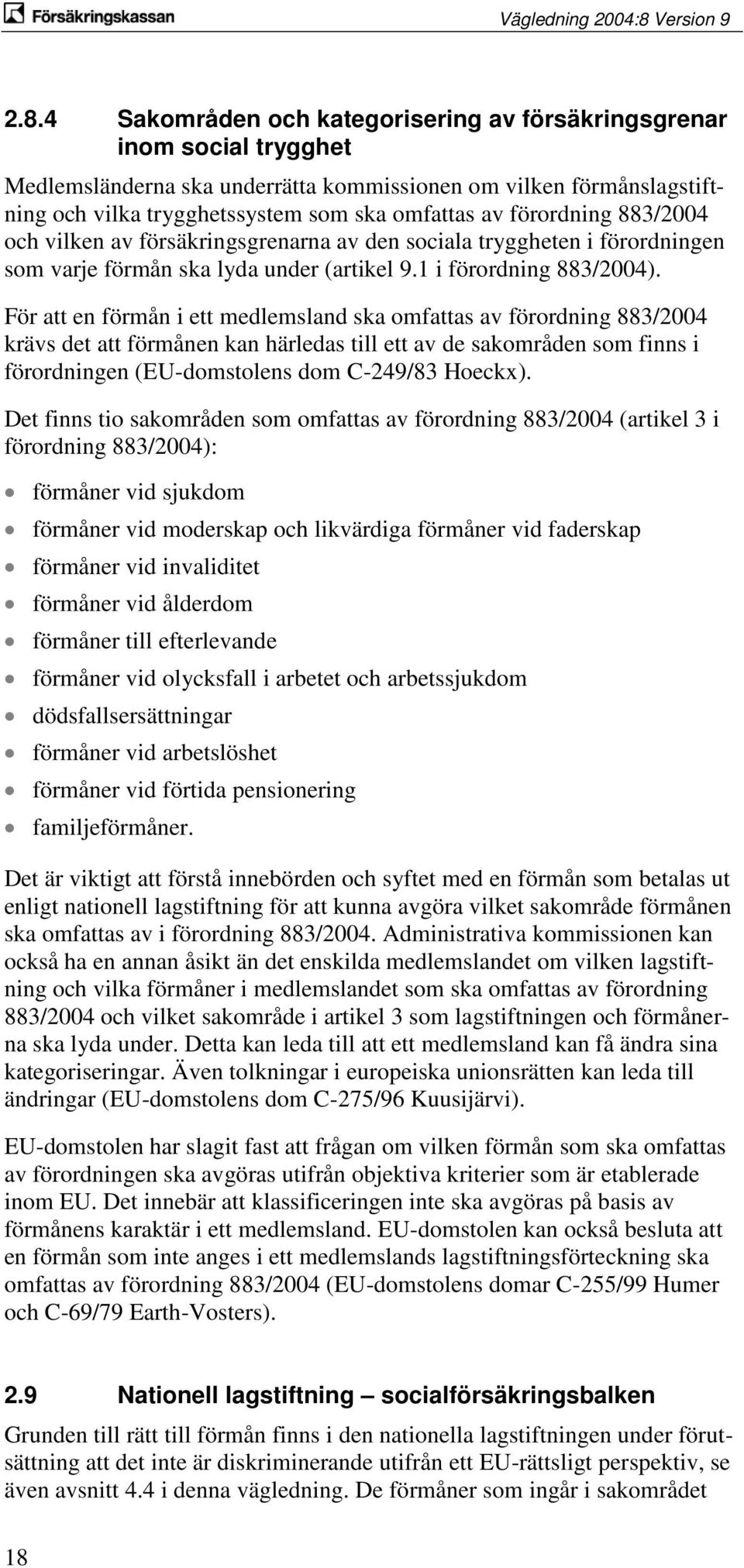 För att en förmån i ett medlemsland ska omfattas av förordning 883/2004 krävs det att förmånen kan härledas till ett av de sakområden som finns i förordningen (EU-domstolens dom C-249/83 Hoeckx).