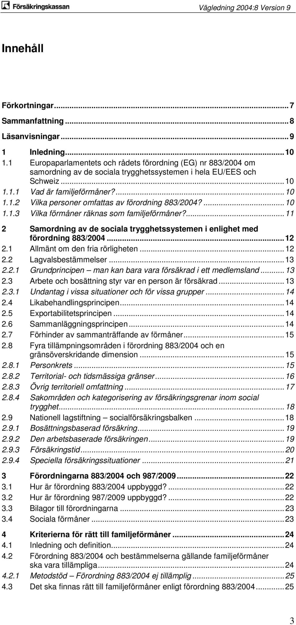 ... 10 1.1.3 Vilka förmåner räknas som familjeförmåner?... 11 2 Samordning av de sociala trygghetssystemen i enlighet med förordning 883/2004... 12 2.1 Allmänt om den fria rörligheten... 12 2.2 Lagvalsbestämmelser.