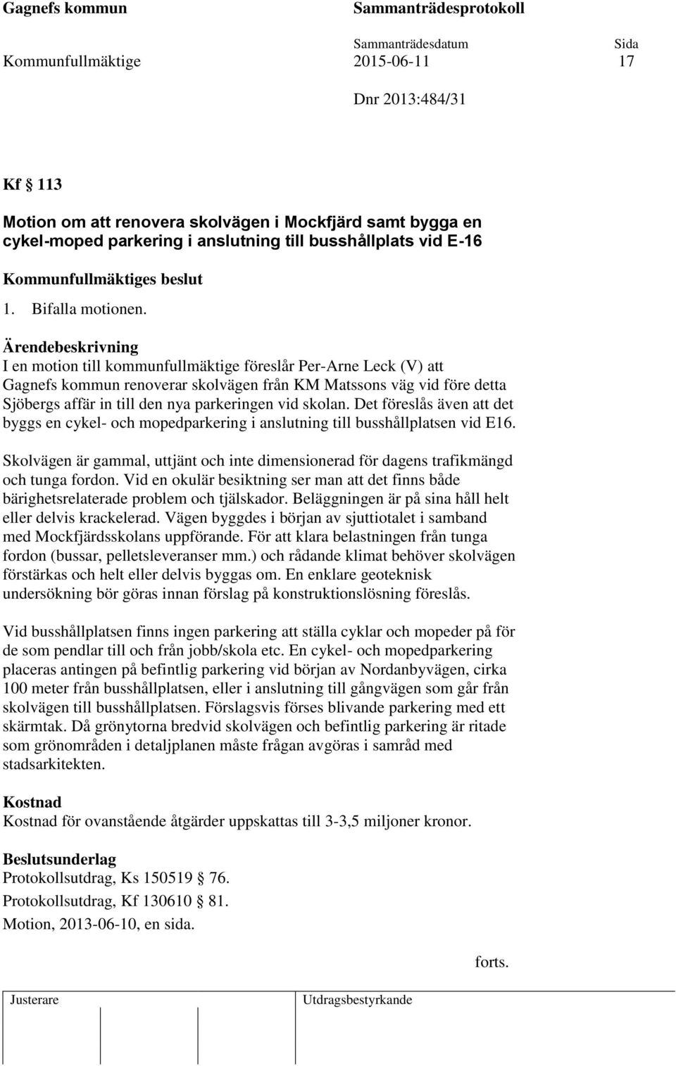 Det föreslås även att det byggs en cykel- och mopedparkering i anslutning till busshållplatsen vid E16. Skolvägen är gammal, uttjänt och inte dimensionerad för dagens trafikmängd och tunga fordon.