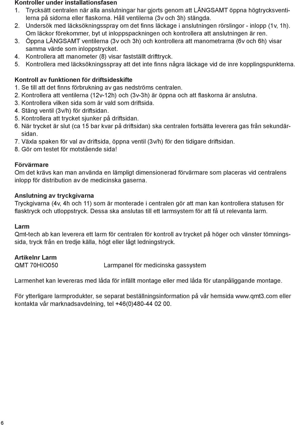 Om läckor förekommer, byt ut inloppspackningen och kontrollera att anslutningen är ren. 3.