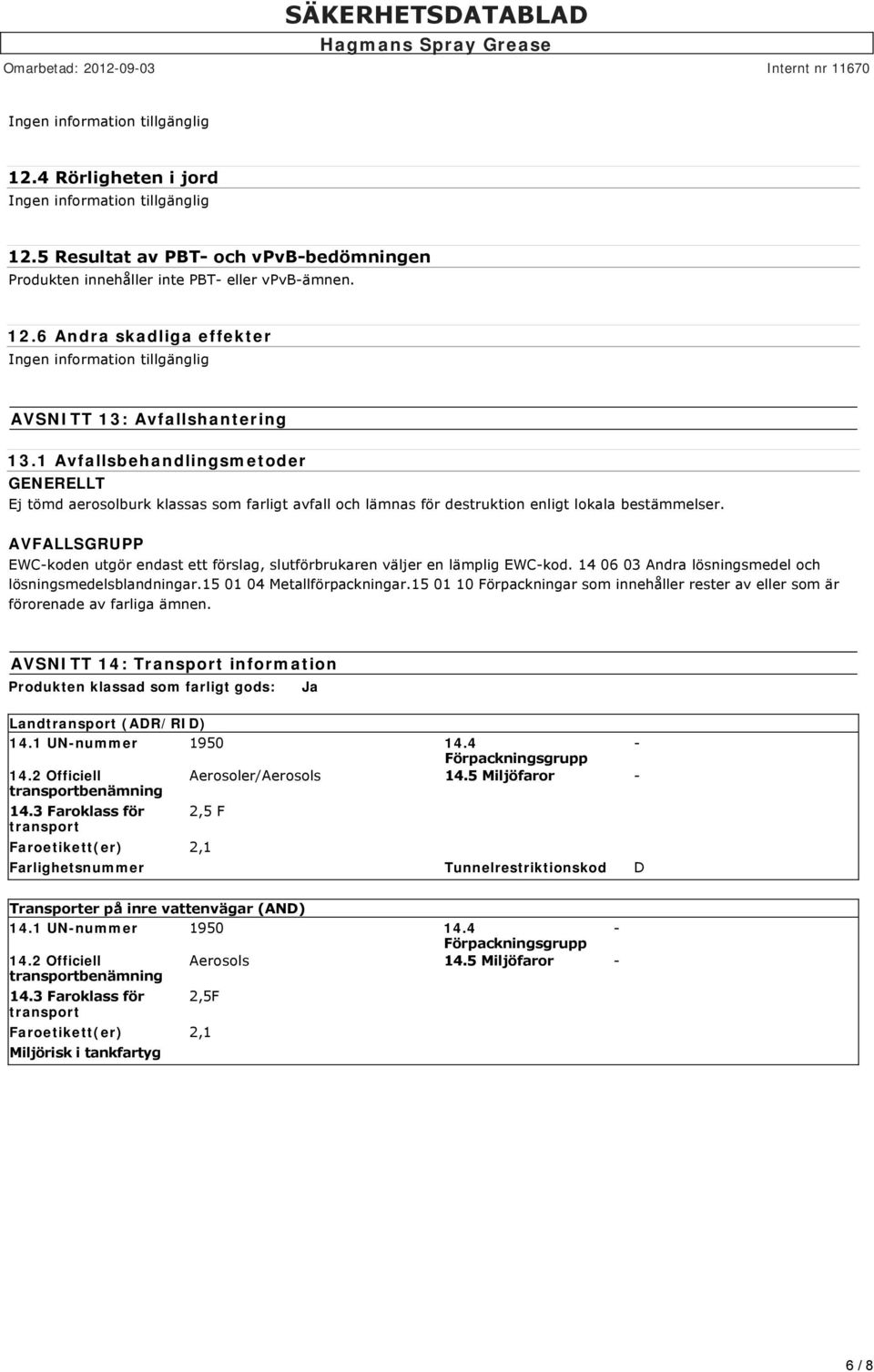 AVFALLSGRUPP EWC koden utgör endast ett förslag, slutförbrukaren väljer en lämplig EWC kod. 14 06 03 Andra lösningsmedel och lösningsmedelsblandningar.15 01 04 Metallförpackningar.