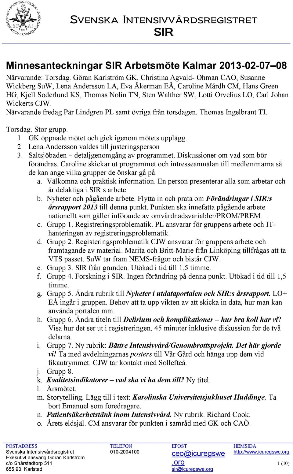 Orvelius LO, Carl Johan Wickerts CJW. Närvarande fredag Pär Lindgren PL samt övriga från torsdagen. Thomas Ingelbrant TI. Torsdag. Stor grupp. 1. GK öppnade mötet och gick igenom mötets upplägg. 2.