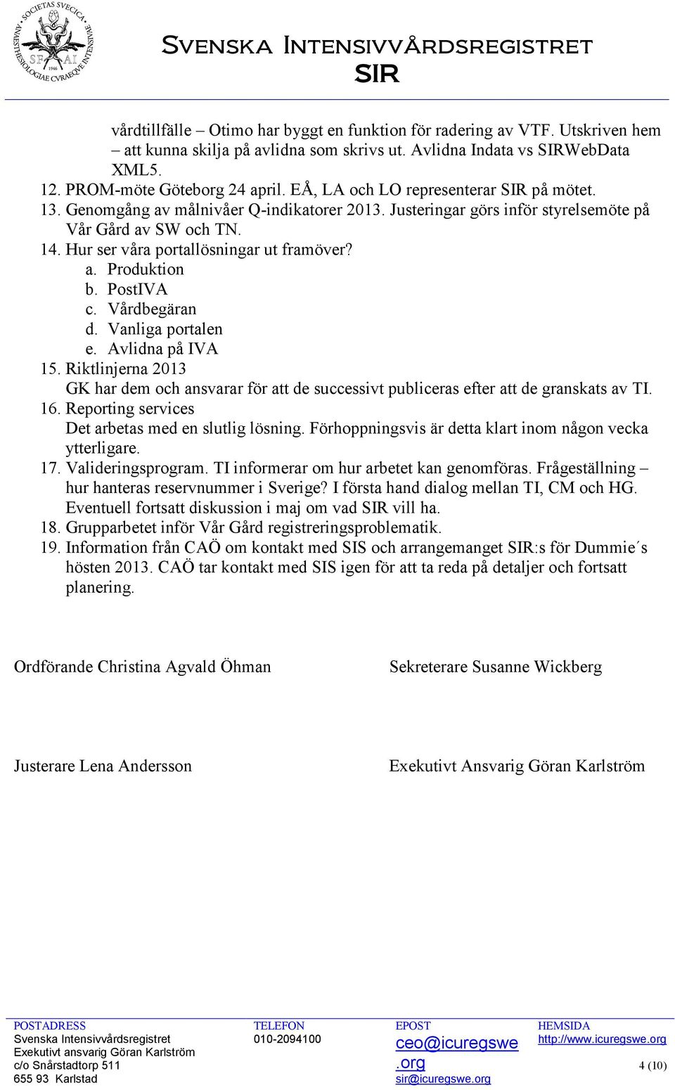 PostIVA c. Vårdbegäran d. Vanliga portalen e. Avlidna på IVA 15. Riktlinjerna 2013 GK har dem och ansvarar för att de successivt publiceras efter att de granskats av TI. 16.