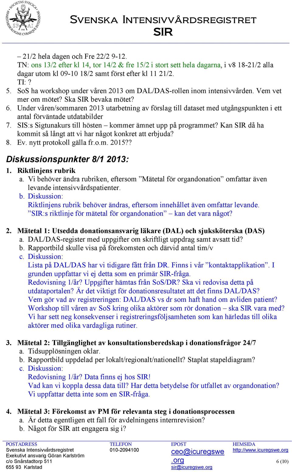 Under våren/sommaren 2013 utarbetning av förslag till dataset med utgångspunkten i ett antal förväntade utdatabilder 7. SIS:s Sigtunakurs till hösten kommer ämnet upp på programmet?