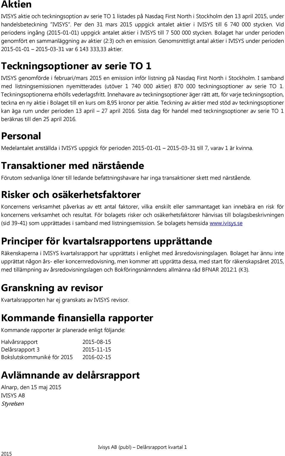 Bolaget har under perioden genomfört en sammanläggning av aktier (2:3) och en emission. Genomsnittligt antal aktier i IVISYS under perioden -01-01 -03-31 var 6 143 333,33 aktier.