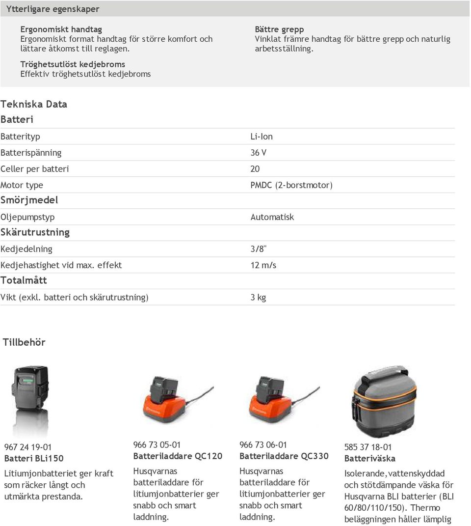 Tekniska Data Batteri Batterityp Li-Ion Batterispänning 36 V Celler per batteri 20 Motor type PMDC (2-borstmotor) Smörjmedel Oljepumpstyp Automatisk Skärutrustning Kedjedelning 3/8" Kedjehastighet