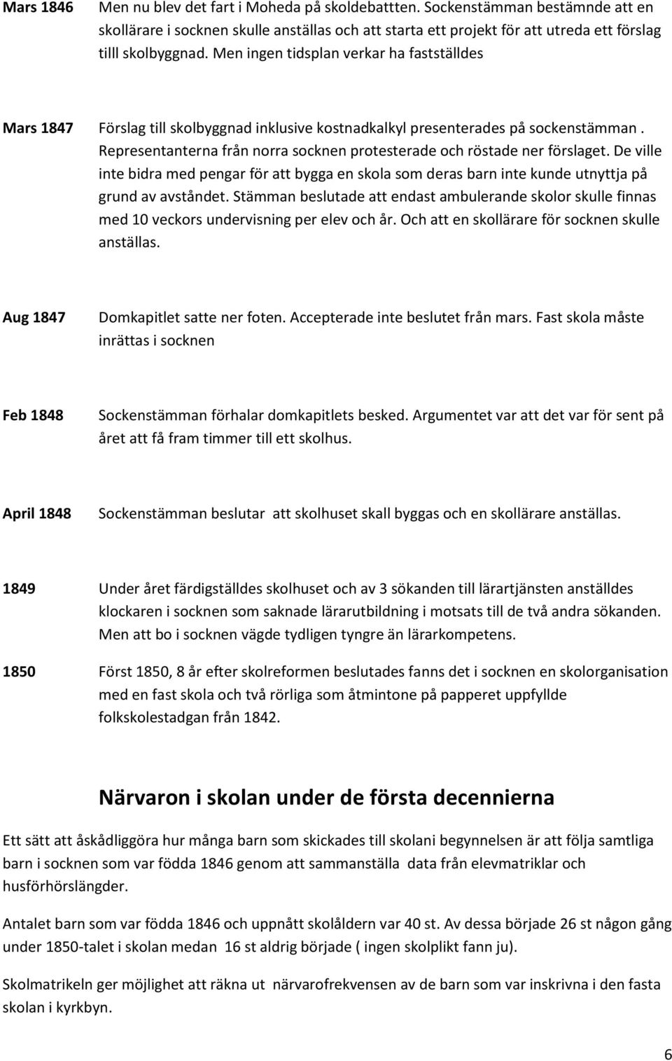 Representanterna från norra socknen protesterade och röstade ner förslaget. De ville inte bidra med pengar för att bygga en skola som deras barn inte kunde utnyttja på grund av avståndet.