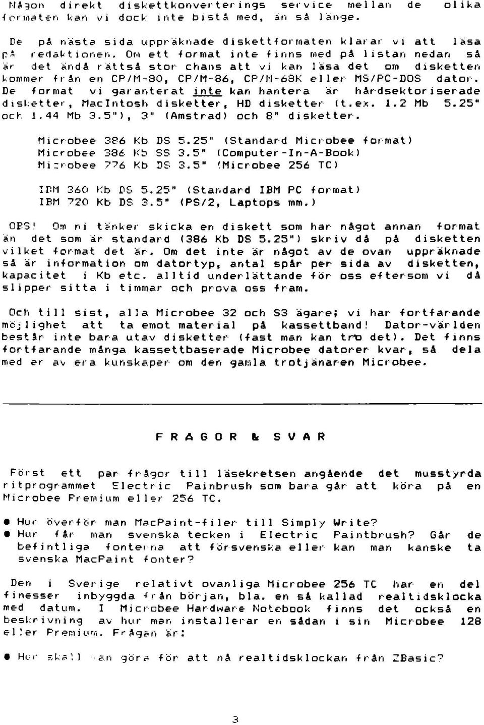 De format vi garanterat inte kan hantera är hårdsektor iserade disketter, Macintosh disketter, HD disketter (t.ex. 1.2 Mb 5. 2 5 och 1.dd Mb 3.5"), 3" (Amstrad) och 8" disketter. Microbee 336 Kb DS 5.